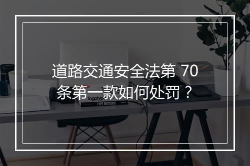 道路交通安全法第 70 条第一款如何处罚？