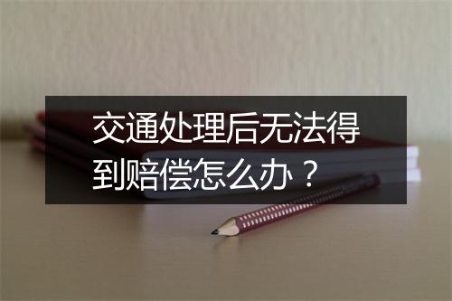 交通处理后无法得到赔偿怎么办？