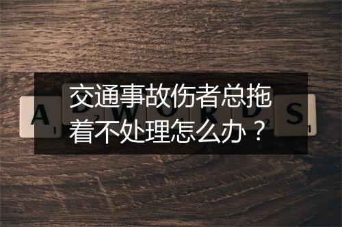 交通事故伤者总拖着不处理怎么办？