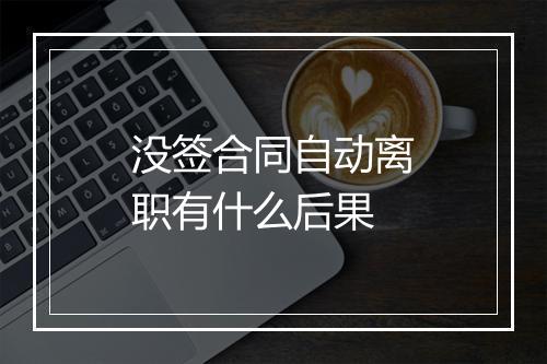 没签合同自动离职有什么后果