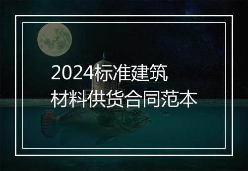 2024标准建筑材料供货合同范本