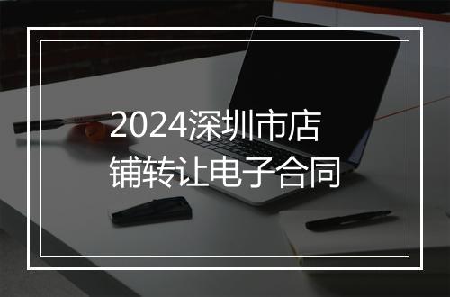 2024深圳市店铺转让电子合同
