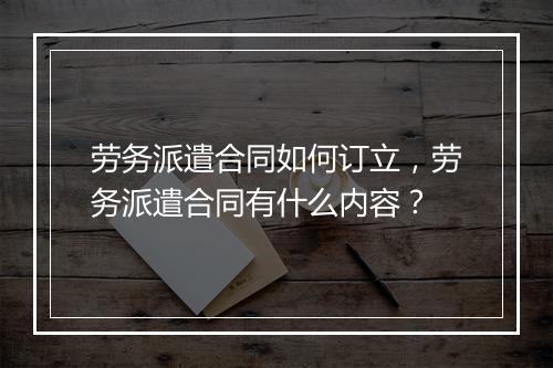 劳务派遣合同如何订立，劳务派遣合同有什么内容？
