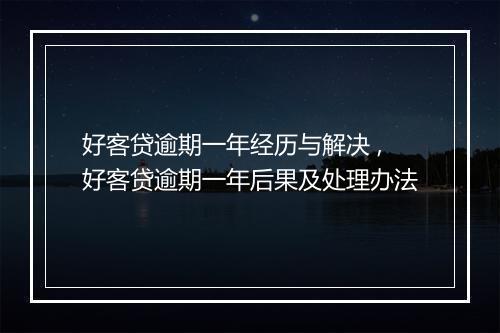 好客贷逾期一年经历与解决 ,好客贷逾期一年后果及处理办法