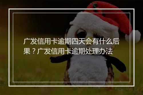 广发信用卡逾期四天会有什么后果？广发信用卡逾期处理办法