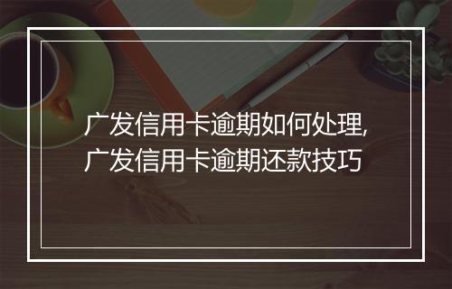 广发信用卡逾期如何处理,广发信用卡逾期还款技巧