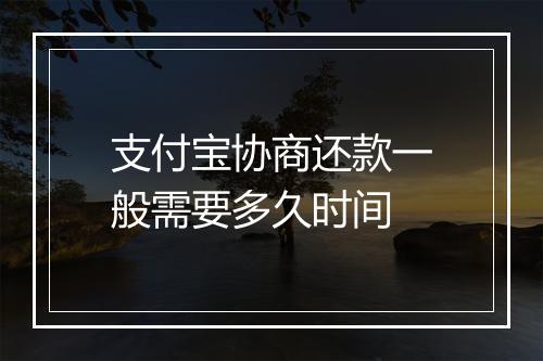 支付宝协商还款一般需要多久时间