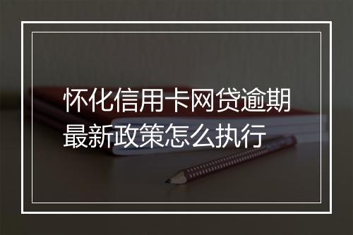 怀化信用卡网贷逾期最新政策怎么执行
