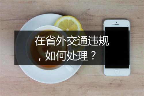 在省外交通违规，如何处理？