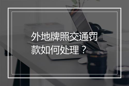外地牌照交通罚款如何处理？