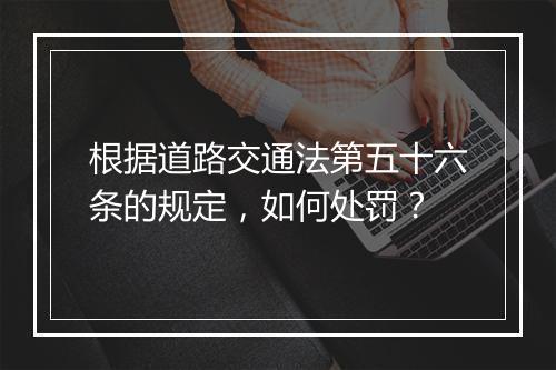 根据道路交通法第五十六条的规定，如何处罚？