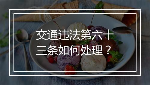 交通违法第六十三条如何处理？