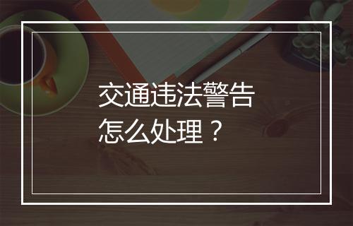交通违法警告怎么处理？