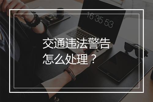 交通违法警告怎么处理？