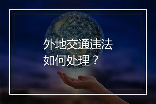 外地交通违法如何处理？