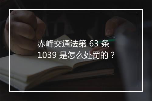 赤峰交通法第 63 条 1039 是怎么处罚的？