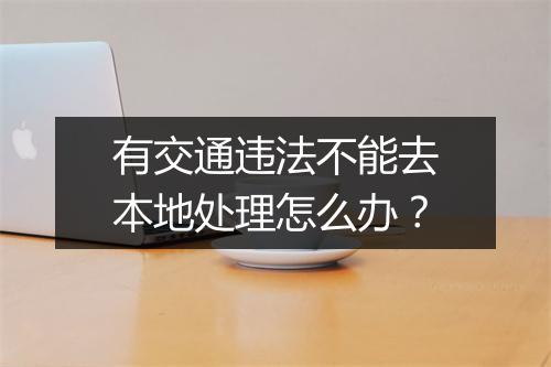 有交通违法不能去本地处理怎么办？