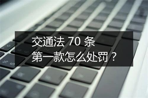 交通法 70 条第一款怎么处罚？