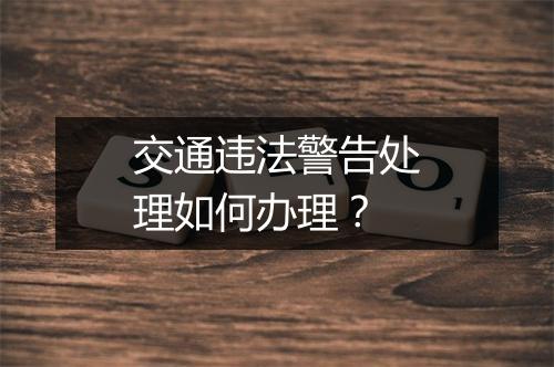 交通违法警告处理如何办理？