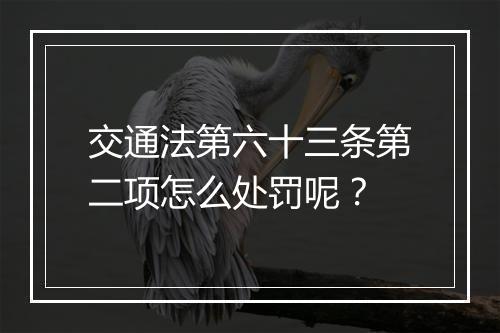 交通法第六十三条第二项怎么处罚呢？