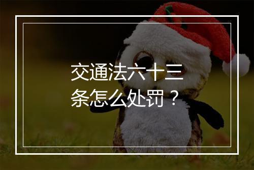 交通法六十三条怎么处罚？