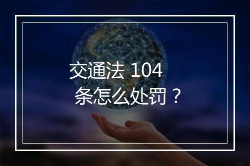 交通法 104 条怎么处罚？