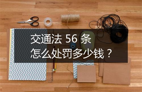 交通法 56 条怎么处罚多少钱？