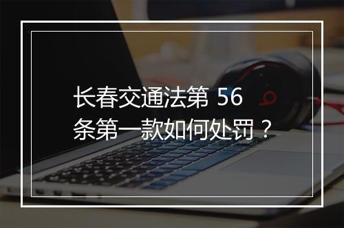 长春交通法第 56 条第一款如何处罚？