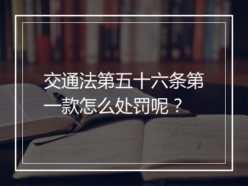 交通法第五十六条第一款怎么处罚呢？
