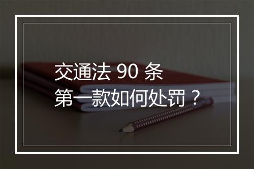 交通法 90 条第一款如何处罚？