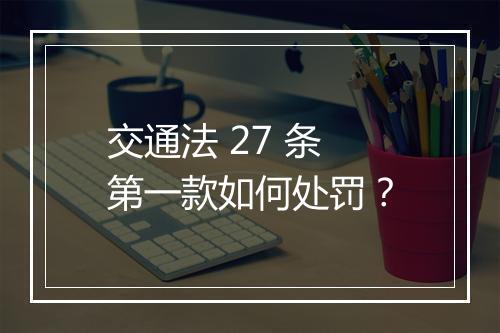 交通法 27 条第一款如何处罚？
