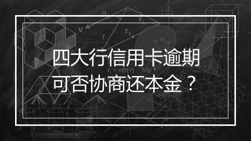 四大行信用卡逾期可否协商还本金？