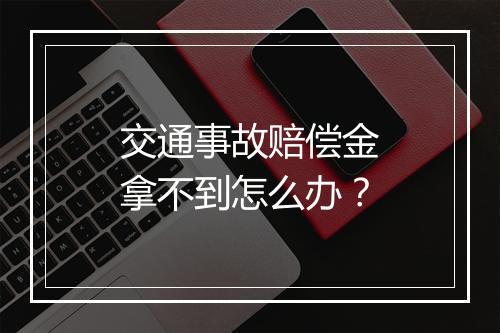 交通事故赔偿金拿不到怎么办？