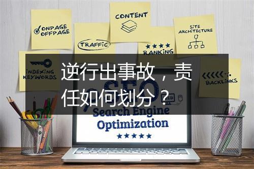 逆行出事故，责任如何划分？