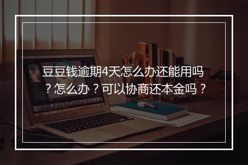 豆豆钱逾期4天怎么办还能用吗？怎么办？可以协商还本金吗？