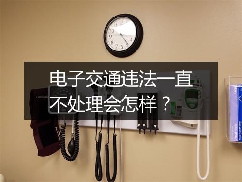 电子交通违法一直不处理会怎样？