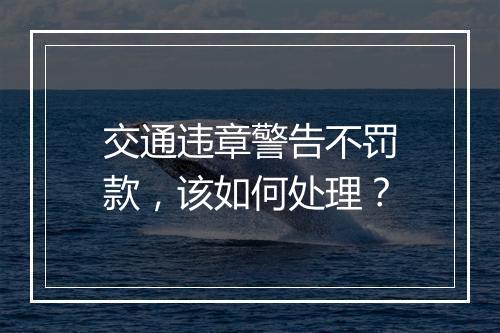 交通违章警告不罚款，该如何处理？