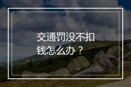 交通罚没不扣钱怎么办？