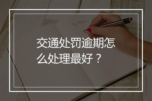 交通处罚逾期怎么处理最好？