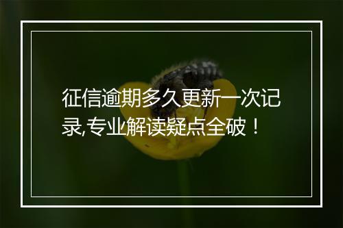 征信逾期多久更新一次记录,专业解读疑点全破！