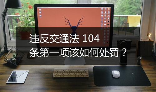 违反交通法 104 条第一项该如何处罚？