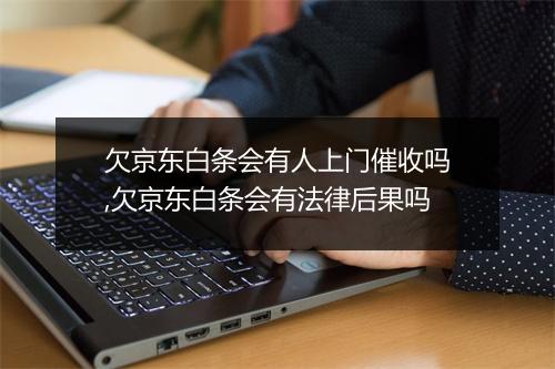 欠京东白条会有人上门催收吗,欠京东白条会有法律后果吗