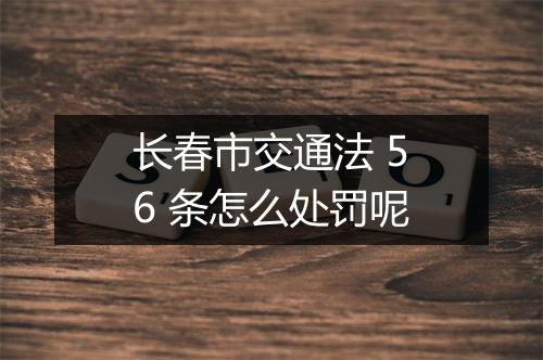 长春市交通法 56 条怎么处罚呢