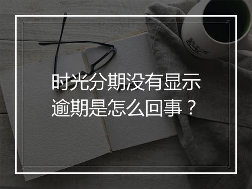 时光分期没有显示逾期是怎么回事？