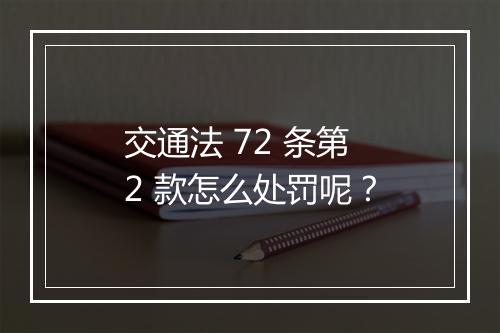 交通法 72 条第 2 款怎么处罚呢？