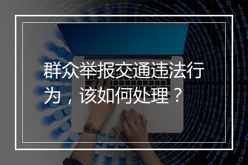 群众举报交通违法行为，该如何处理？