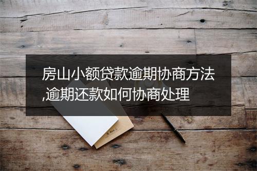 房山小额贷款逾期协商方法,逾期还款如何协商处理
