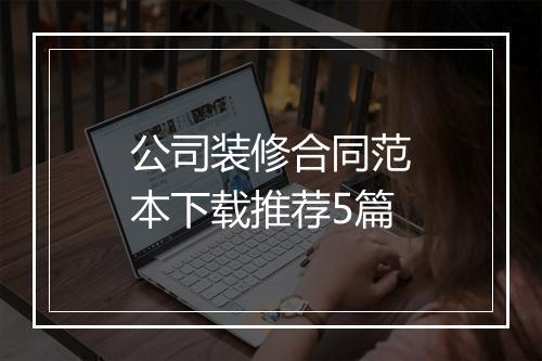 公司装修合同范本下载推荐5篇