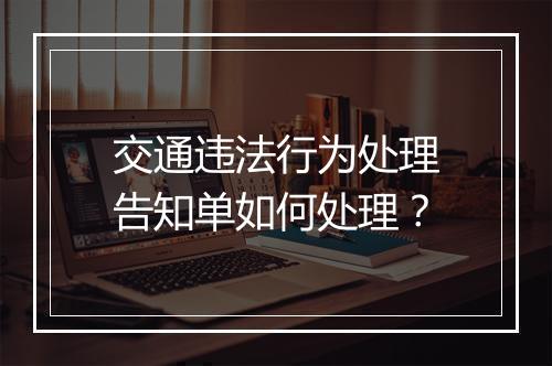 交通违法行为处理告知单如何处理？