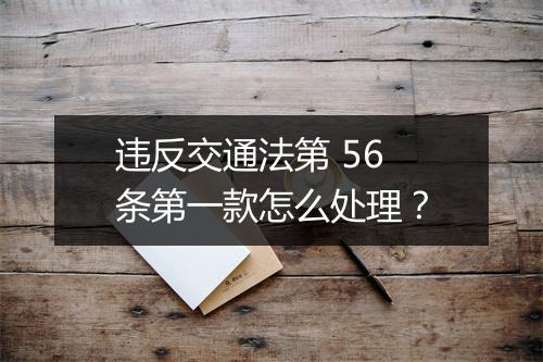 违反交通法第 56 条第一款怎么处理？